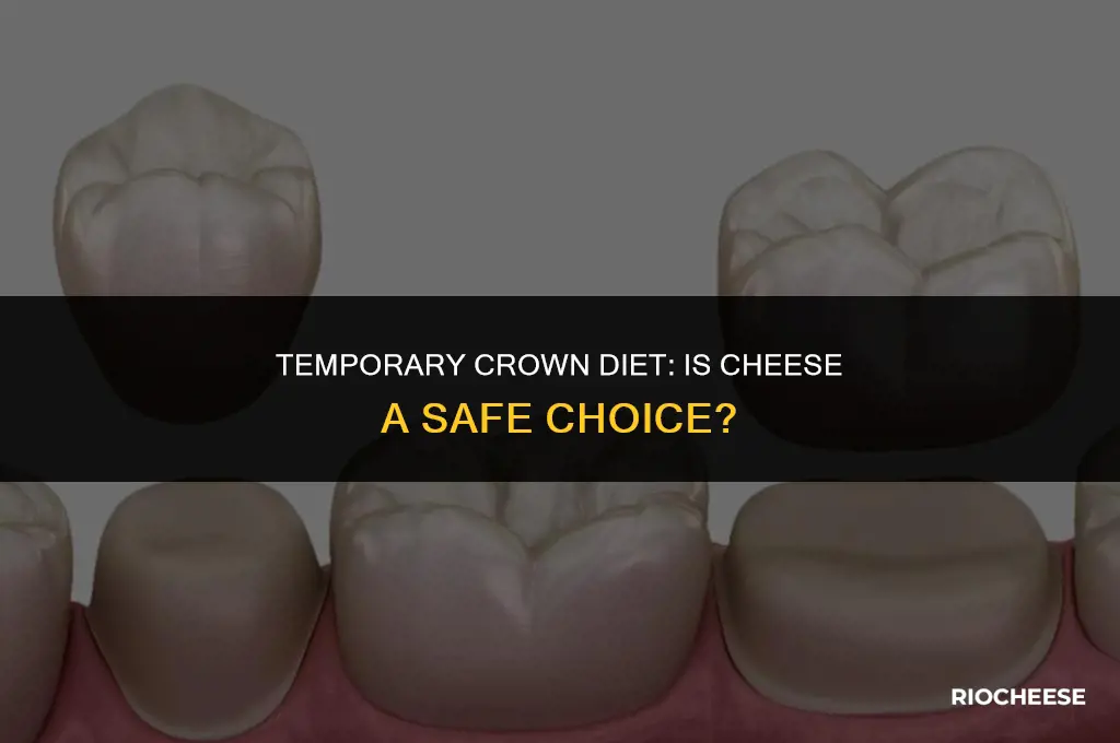 can i eat cheese with a temporary crown