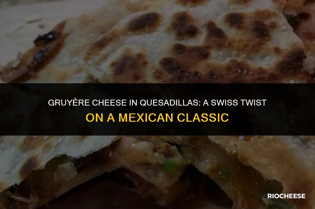 can you use gruyere cheese in quesadillas