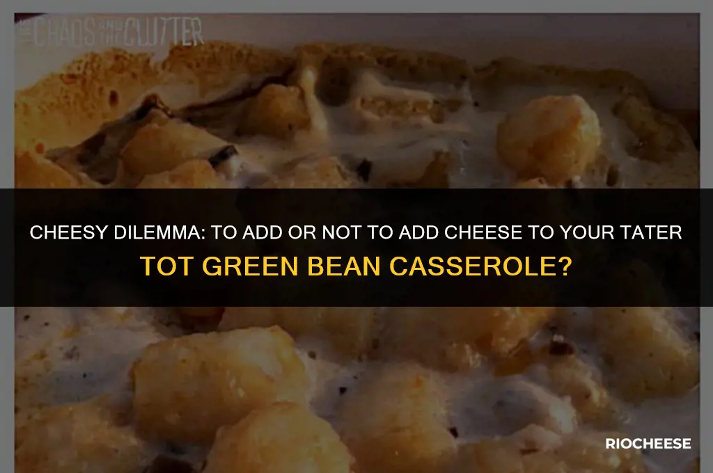 do i put cheese in tater tot green bean casserole